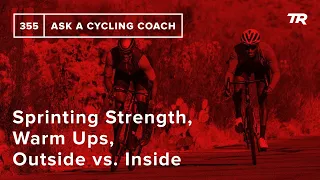 Sprinting Strength, Warm Ups, Outside vs. Inside and More  – Ask a Cycling Coach 355