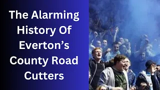 The Alarming History Of Everton’s County Road Cutters