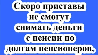 Скоро приставы не смогут снимать деньги с пенсии по долгам пенсионеров.