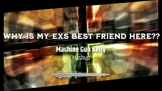 Machine Gun Kelly - why is my exs best friend here? (MASHUP)