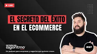 Este es el secreto para tener éxito en el Ecommerce | Detrás del Algoritmo #67