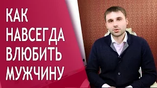 Как навсегда влюбить мужчину? НЕ раз и навсегда влюбить мужчину в себя