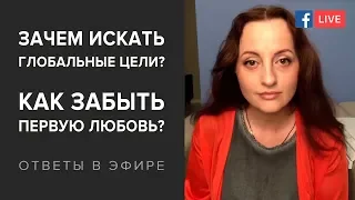 Как найти глобальную цель? Как забыть первую любовь? Как выйти на новый уровень? (Вопрос - ответ)