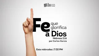 Fe que glorifica a Dios | Hebreos 11: 6 | Carlos García