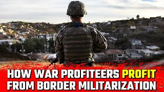 How War Profiteers Make A Killing From Border Militarization• BRAVE NEW FILMS (BNF)