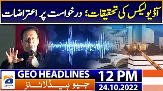 Geo News Headlines Today 12 PM | Audio leaks - Objections to application | 24 October 2022