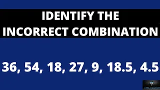 identify incorrect combination 36, 54, 18, 27, 9, 18.5, 4.5