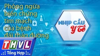 THVL | Nhịp cầu y tế - Kỳ 159: Phòng tránh biến chứng tim mạch cho người bệnh đái tháo đường