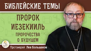 ПРОРОК ИЕЗЕКИИЛЬ.  Пророчества о будущем. Протоиерей Лев Большаков