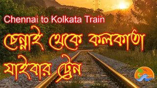 Chennai to Kolkata Train ।। চেন্নাই থেকে কলকাতা যাইবার ট্রেন