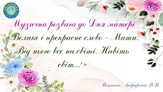 Музична розвага до Дня матері«Велике і прекрасне слово – Мати.Від нього все на світі. Навіть світ…!»