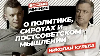 SomeМнение | Николай Кулеба о политике, сиротах и постсоветском мышлении