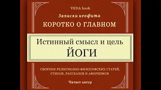 Истинный смысл и цель йоги / Коротко о главном. Записки неофита. Веды, философия, религия