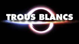 TROUS BLANCS, l'autre côté des TROUS NOIRS ?