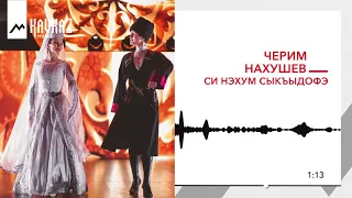 Черим Нахушев - Си нэхум сыкъыдофэ | KAVKAZ MUSIC