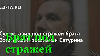 Суд оставил под стражей брата богатейшей россиянки Батурина