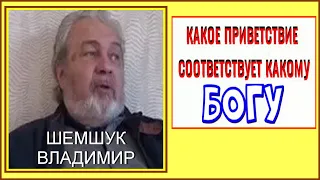 КАКОЕ ПРИВЕТСТВИЕ СООТВЕТСТВУЕТ КАКОМУ БОГУ. Владимир Шемшук