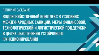 ПЛЕНАРНОЕ ЗАСЕДАНИЕ - ВОДОХОЗЯЙСТВЕННЫЙ КОМПЛЕКС В УСЛОВИЯХ МЕЖДУНАРОДНЫХ САНКЦИЙ