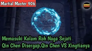 Martial Master 906 ‼️Memasuki Kolam Roh Naga Sejati.Qin Chen DiSergap.Qin Chen VS Xingtianya