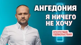 Я ничего не хочу. АНГЕДОНИЯ. Потеря удовольствия.