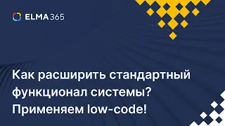 Как расширить стандартный функционал системы? Применяем low-code