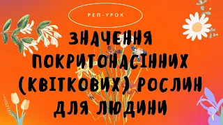 ЗНАЧЕННЯ ПОКРИТОНАСІННИХ (КВІТКОВИХ) РОСЛИН ДЛЯ ЛЮДИНИ