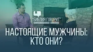 Настоящие мужчины: кто они? | "Библия говорит" - Редакторский выпуск - 5