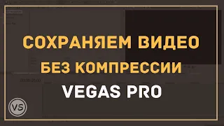33. Сохранение видео в Vegas Pro без потери качества | Рендер без компрессии