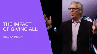 The Impact of Giving All - Bill Johnson (Full Sermon) | Bethel Church