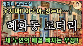 [혜화동 로터리] 정지아 단편소설. 폭풍웃음. 너무 그럴 것 없어. 인생 복불복이야.인생의 막다른 골목에 다다를 때마다 서로의 유일한 버팀목이 되어준 세 노인의 티키타카 우정!!!