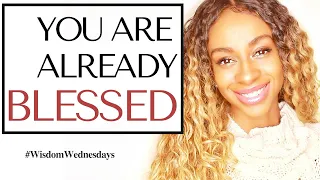 YOU ARE ALREADY BLESSED - Wisdom Wednesdays