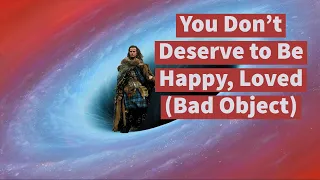 You Don't Deserve to Be Happy, Loved (Bad Object)