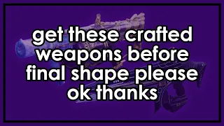 Get these crafted weapon patterns before The Final Shape please.