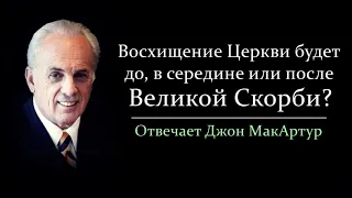 Восхищение Церкви будет до, в середине или после Великой Скорби? (Джон МакАртур)