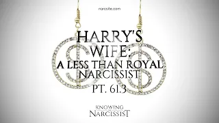 Harry´s Wife : A Less Than Royal Narcissist Part 61.3