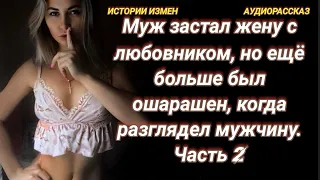 МУЖ ЗАСТАЛ ЖЕНУ С ЛЮБОВНИКОМ,  НО ЕЩЁ БОЛЬШЕ БЫЛ ОШАРАШЕН, КОГДА РАЗГЛЯДЕЛ МУЖЧИНУ. ЧАСТЬ-2. (2/2)