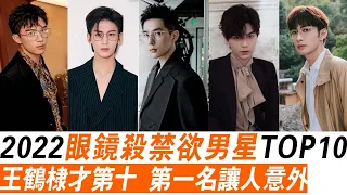 2022眼镜杀禁欲男星TOP10，王鹤棣才第十  第一名让人意外，罗云熙，丁禹兮，王鹤棣，吴磊，张彬彬，王安宇，陈哲远，张凌赫，魏哲鸣，季肖冰！