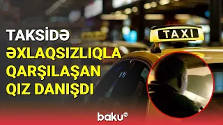 Taksidə əxlaqsızlıqla qarşılaşan qız : Başqa yerə sürüb... - BAKU TV