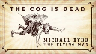 The Cog is Dead - Michael Byrd the Flying Man