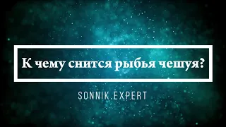 К чему снится рыбья чешуя - Онлайн Сонник Эксперт