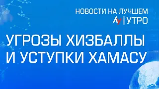 Угрозы Хизбаллы и уступки ХАМАСу // утренний выпуск новостей на Лучшем радио от 28 апреля 2024