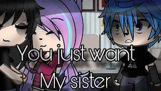 You just want my sister[GLMV]