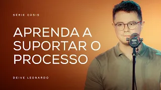 Aprenda a suportar o processo | Deive Leonardo