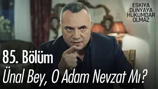 Ünal bey, o adam Nevzat mı? - Eşkıya Dünyaya Hükümdar Olmaz 85. Bölüm