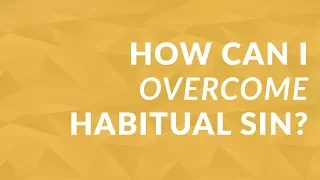 How Can I Overcome Habitual Sin?