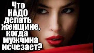 Что НАДО делать женщине, когда мужчина вдруг ИСЧЕЗАЕТ?