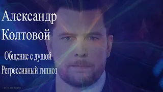 #александрколтовой #колтовой Александр Колтовой. Общение с Душой после смерти. Регрессивный гипноз.