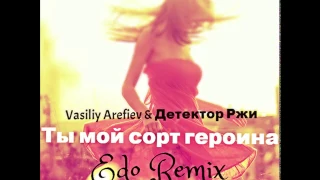 Vasiliy Arefiev & Детектор Ржи - Ты мой сорт героина (Edo Remix) (Radio edit)