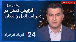 ‏‏‏﻿﻿۲۴ با فرداد فرحزاد: بالا گرفتن تنش در مرز اسرائیل با لبنان و ادامه تبادل آتش بین دو طرف