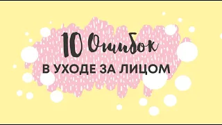 10 ОШИБОК УХОДА ЗА КОЖЕЙ ЛИЦА. ЧАСТЬ 1